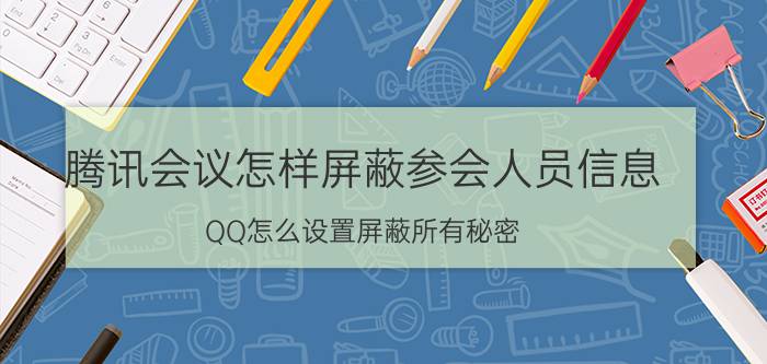 腾讯会议怎样屏蔽参会人员信息 QQ怎么设置屏蔽所有秘密？